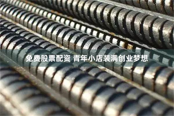 免费股票配资 青年小店装满创业梦想