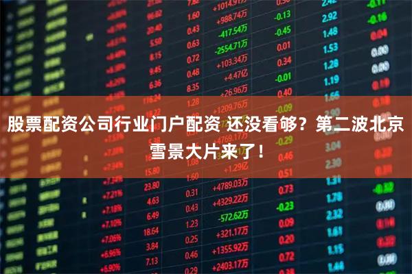 股票配资公司行业门户配资 还没看够？第二波北京雪景大片来了！