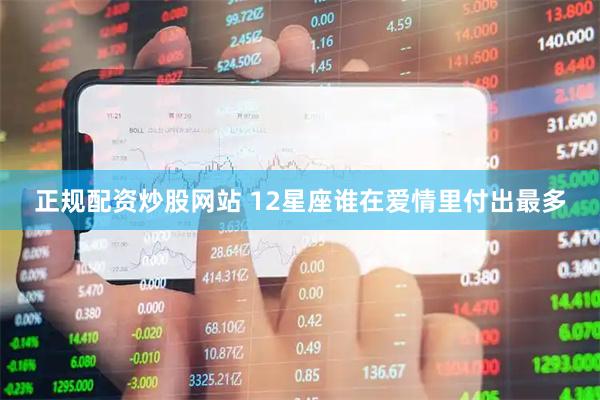 正规配资炒股网站 12星座谁在爱情里付出最多
