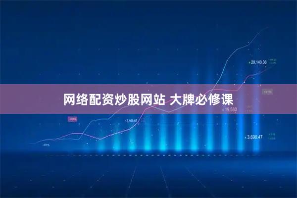 网络配资炒股网站 大牌必修课