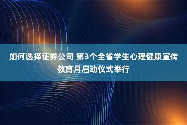如何选择证券公司 第3个全省学生心理健康宣传教育月启动仪式举行