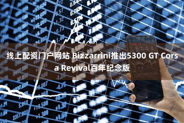 线上配资门户网站 Bizzarrini推出5300 GT Corsa Revival百年纪念版