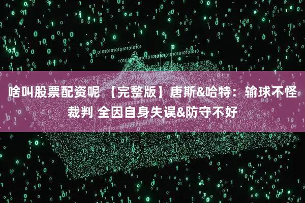 啥叫股票配资呢 【完整版】唐斯&哈特：输球不怪裁判 全因自身失误&防守不好
